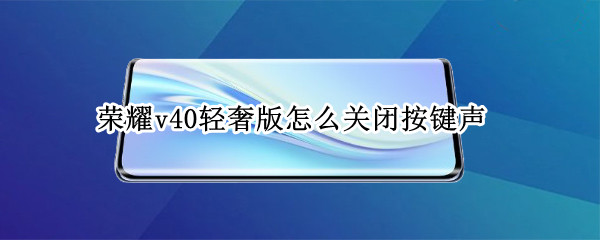 荣耀v40轻奢版怎么关闭按键声