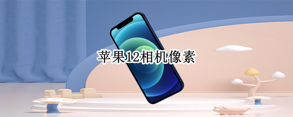 苹果12相机像素