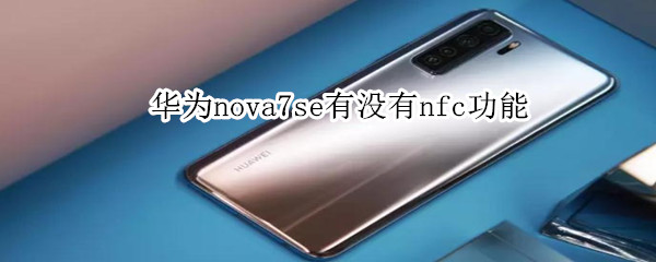 华为nova7se有没有nfc功能