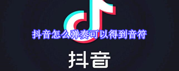 抖音怎么弹奏可以得到音符