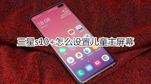 三星s10+怎么设置儿童主屏幕