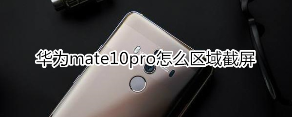 华为mate10pro怎么区域截屏