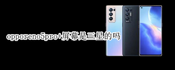 opporeno5pro+屏幕是三星的吗