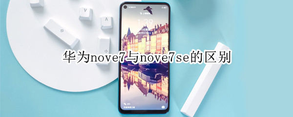 华为nove7与nove7se的区别