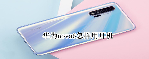 华为nova6怎样用耳机