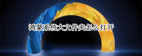 鸿蒙系统大文件夹怎么打开