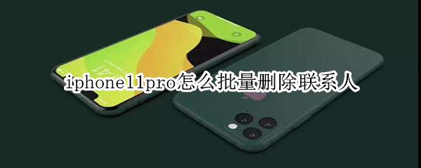 iphone11pro怎么批量删除联系人