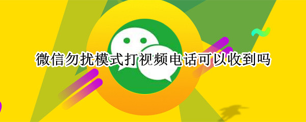微信勿扰模式打视频电话可以收到吗