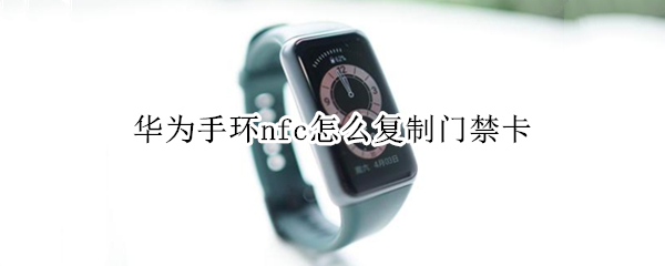 华为手环nfc怎么复制门禁卡