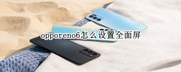 opporeno6怎么设置全面屏