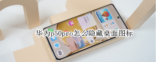 华为p50pro怎么隐藏桌面图标