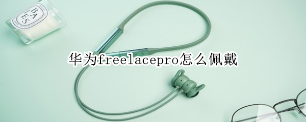 华为freelacepro怎么佩戴