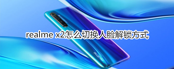 realme x2怎么切换人脸解锁方式