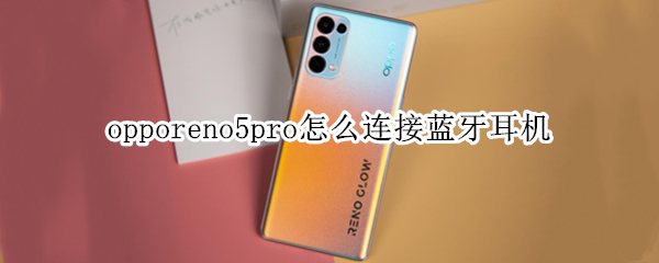 opporeno5pro怎么连接蓝牙耳机