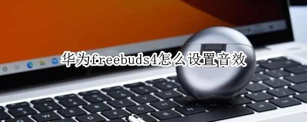 华为freebuds4怎么设置音效