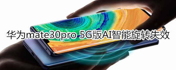 华为mate30pro 5G版AI智能旋转失效怎么回事
