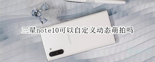 三星note10可以自定义动态萌拍吗