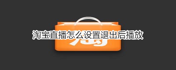 淘宝直播怎么设置退出后播放