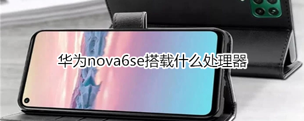 华为nova6se搭载什么处理器