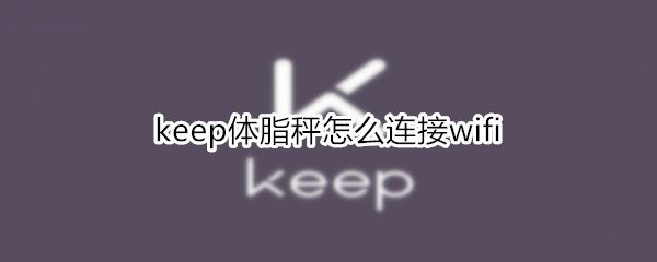 keep体脂秤怎么连接wifi