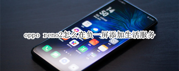 oppo reno2怎么在负一屏添加生活服务