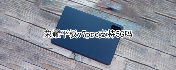 荣耀平板v7pro支持5G吗