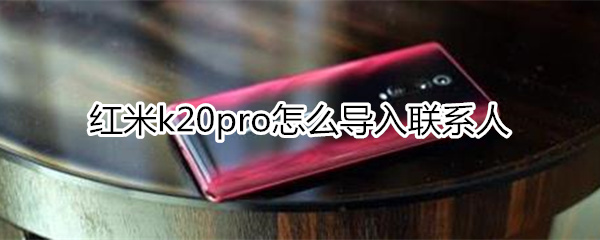 红米k20pro怎么导入联系人