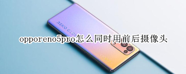 opporeno5pro怎么同时用前后摄像头