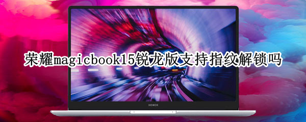 荣耀magicbook15锐龙版支持指纹解锁吗