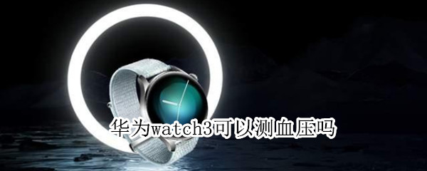 华为watch3可以测血压吗