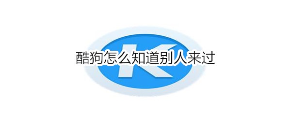 酷狗怎么知道别人来过