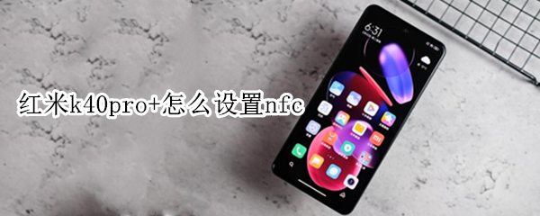 红米k40pro+怎么设置nfc