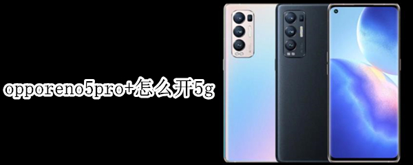 opporeno5pro+怎么开5g