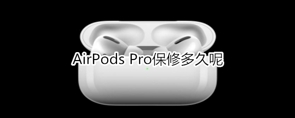 AirPods Pro保修多久呢