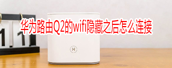 华为路由Q2的wifi隐藏之后怎么连接