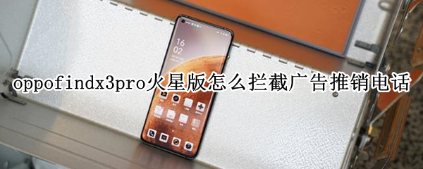 oppofindx3pro火星版怎么拦截广告推销电话