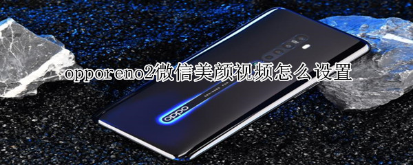 opporeno2微信美颜视频怎么设置