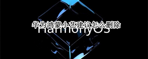 华为鸿蒙小艺建议怎么删除
