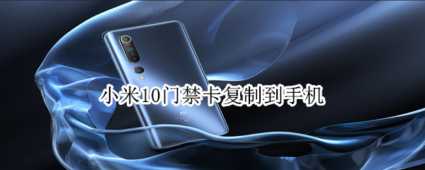 小米10门禁卡复制到手机