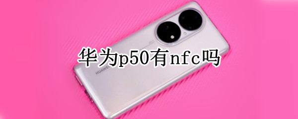 华为p50有nfc吗