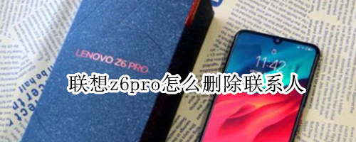 联想z6pro怎么删除联系人