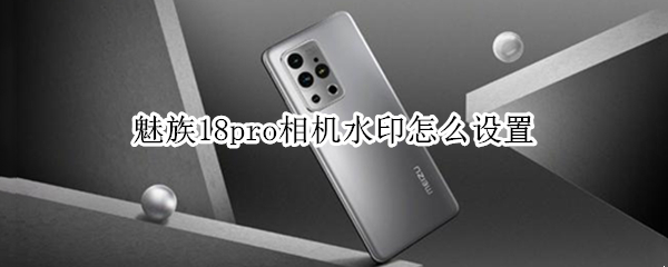 魅族18pro相机水印怎么设置