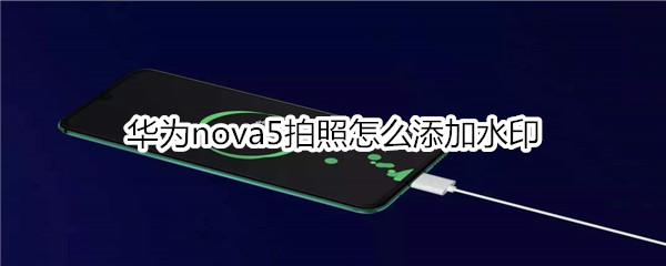 华为nova5拍照怎么添加水印