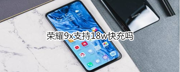 荣耀9x支持18w快充吗