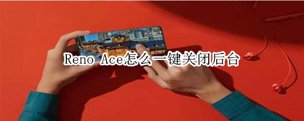 Reno Ace怎么一键关闭后台