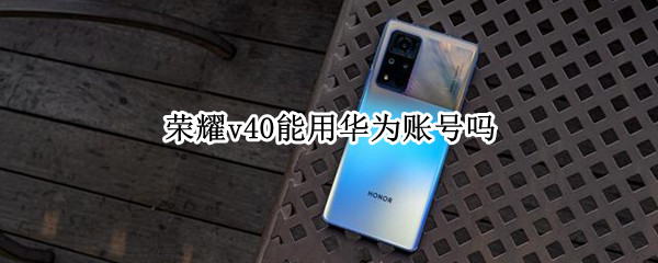 荣耀v40能用华为账号吗