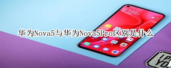 华为Nova5与华为Nova5Pro区别是什么