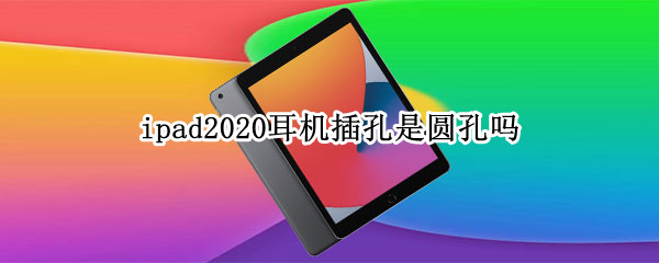 ipad2020耳机插孔是圆孔吗