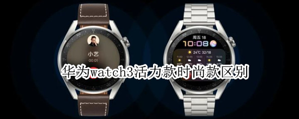 华为watch3活力款时尚款区别