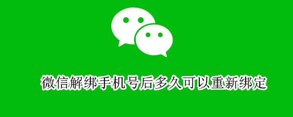 微信解绑手机号后多久可以重新绑定